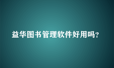 益华图书管理软件好用吗？全面解析其图书管理服务能力